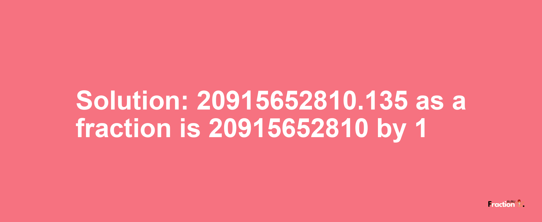 Solution:20915652810.135 as a fraction is 20915652810/1